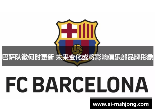巴萨队徽何时更新 未来变化或将影响俱乐部品牌形象