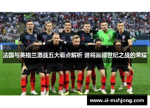法国与英格兰激战五大看点解析 谁将赢得世纪之战的荣耀