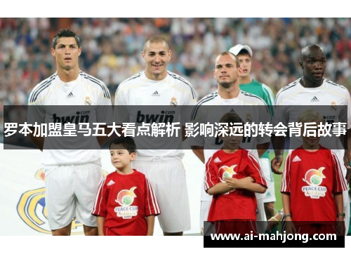 罗本加盟皇马五大看点解析 影响深远的转会背后故事