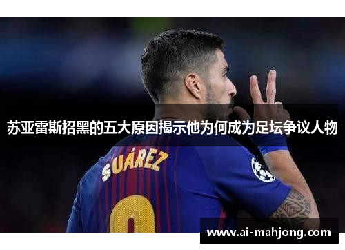 苏亚雷斯招黑的五大原因揭示他为何成为足坛争议人物