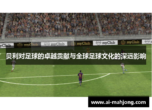 贝利对足球的卓越贡献与全球足球文化的深远影响