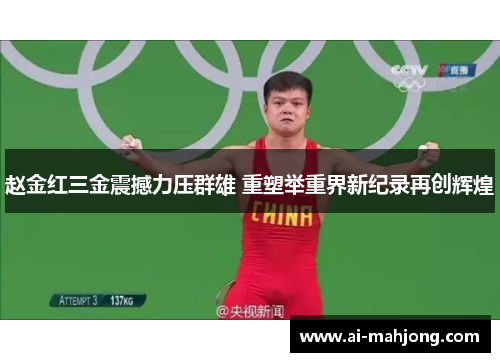 赵金红三金震撼力压群雄 重塑举重界新纪录再创辉煌 赵金红三金震撼力压群雄 重塑举重界新纪录再创辉煌