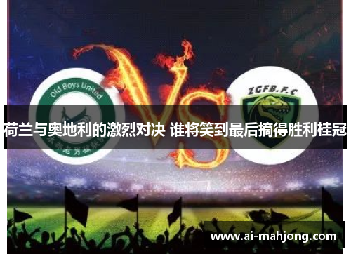 荷兰与奥地利的激烈对决 谁将笑到最后摘得胜利桂冠