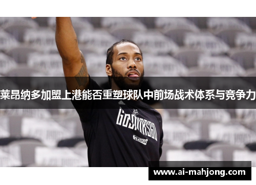 莱昂纳多加盟上港能否重塑球队中前场战术体系与竞争力