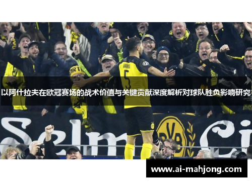 以阿什拉夫在欧冠赛场的战术价值与关键贡献深度解析对球队胜负影响研究