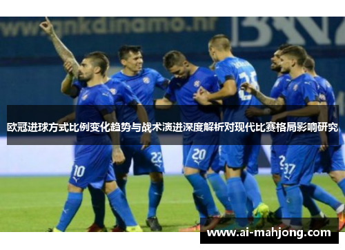 欧冠进球方式比例变化趋势与战术演进深度解析对现代比赛格局影响研究 欧冠进球方式比例变化趋势与战术演进深度解析对现代比赛格局影响研究