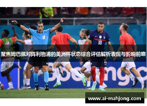 聚焦姆巴佩对阵利物浦的美洲杯状态综合评估解析表现与影响前瞻 聚焦姆巴佩对阵利物浦的美洲杯状态综合评估解析表现与影响前瞻