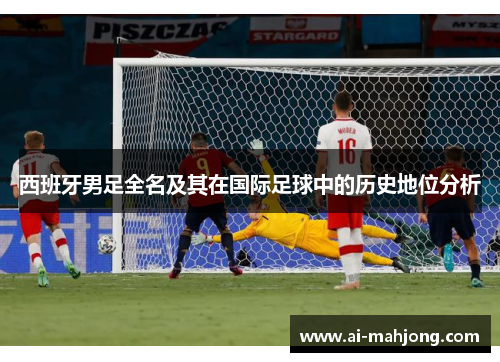 西班牙男足全名及其在国际足球中的历史地位分析