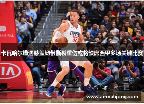 卡瓦哈尔遭遇膝盖韧带撕裂重伤或将缺席西甲多场关键比赛 卡瓦哈尔遭遇膝盖韧带撕裂重伤或将缺席西甲多场关键比赛