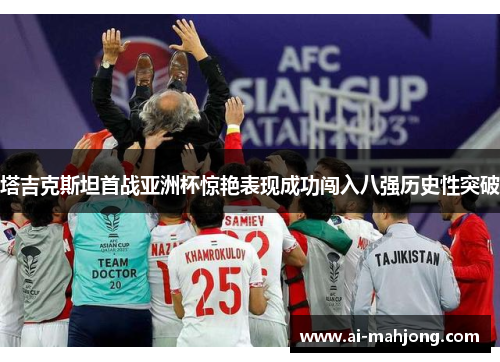塔吉克斯坦首战亚洲杯惊艳表现成功闯入八强历史性突破 塔吉克斯坦首战亚洲杯惊艳表现成功闯入八强历史性突破