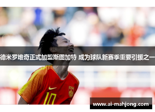 德米罗维奇正式加盟斯图加特 成为球队新赛季重要引援之一