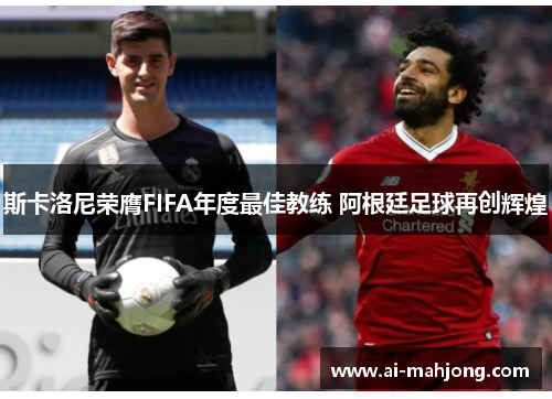 斯卡洛尼荣膺FIFA年度最佳教练 阿根廷足球再创辉煌 斯卡洛尼荣膺FIFA年度最佳教练 阿根廷足球再创辉煌