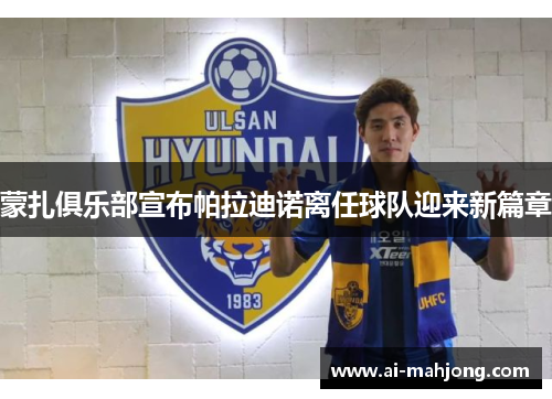 蒙扎俱乐部宣布帕拉迪诺离任球队迎来新篇章
