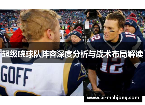 超级碗球队阵容深度分析与战术布局解读