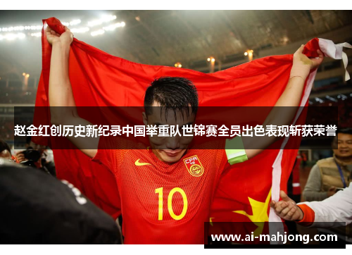 赵金红创历史新纪录中国举重队世锦赛全员出色表现斩获荣誉