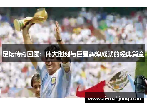 足坛传奇回顾：伟大时刻与巨星辉煌成就的经典篇章