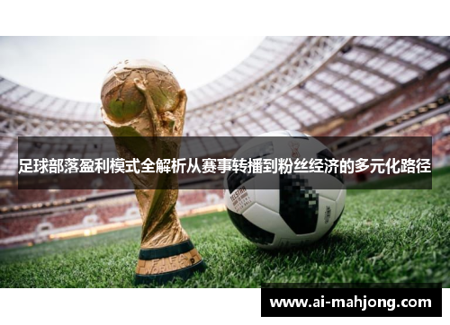 足球部落盈利模式全解析从赛事转播到粉丝经济的多元化路径