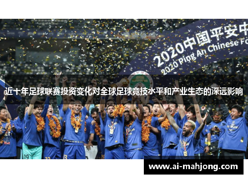 近十年足球联赛投资变化对全球足球竞技水平和产业生态的深远影响