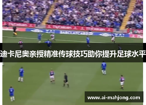 迪卡尼奥亲授精准传球技巧助你提升足球水平