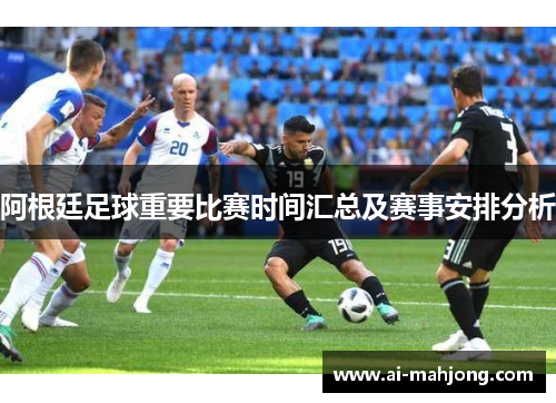 阿根廷足球重要比赛时间汇总及赛事安排分析