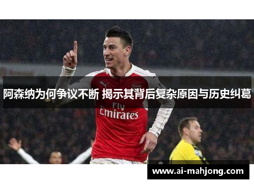 阿森纳为何争议不断 揭示其背后复杂原因与历史纠葛