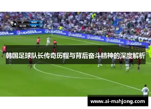 韩国足球队长传奇历程与背后奋斗精神的深度解析