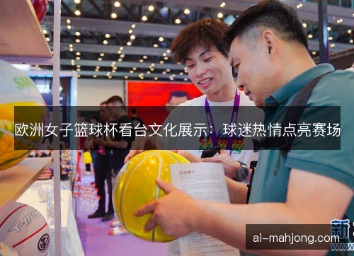 欧洲女子篮球杯看台文化展示：球迷热情点亮赛场