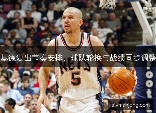 基德复出节奏安排，球队轮换与战绩同步调整